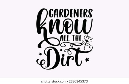 Gardeners know all the dirt - Gardening SVG Design, plant Quotes, Hand drawn lettering phrase, Isolated on white background. svg