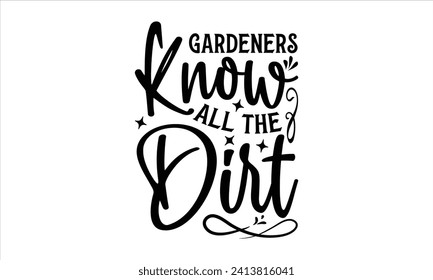 Gardeners know all the dirt - Gardening T-Shirt Design, Plant, Hand Drawn Lettering Phrase, Vector Template For Cards Posters And Banners.