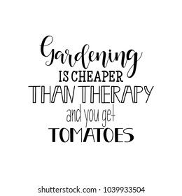 Gardening is cheaper than therapy, and you get tomatoes. lettering. calligraphy vector illustration