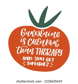 Gardening is cheaper than therapy and you get tomatoes. Hand lettered gardening quote with a tomato. Vector illustration. Isolated on white background