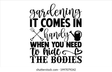 Gardening it comes in handy when you need to hide the bodies- Gardening t shirts design, Hand drawn lettering phrase, Calligraphy t shirt design, Isolated on white background, svg Files for Cutting