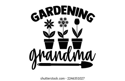 Gardening Grandma - Gardening T-shirt Design, Illustration for prints on bags, posters, cards, mugs, svg for Cutting Machine, Silhouette Cameo and Hand drawn lettering phrase. svg