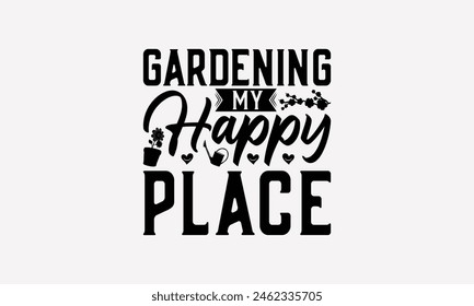 Gardening My Happy Place - Gardening T-Shirt Design, Illustration With Hand-Lettering And, Greeting Card Template Typography Text. EPS 10