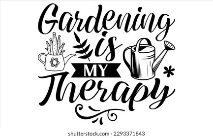 Gardening is my therapy  - Summer T Shirt Design, Hand drawn lettering and calligraphy, Cutting Cricut and Silhouette, svg file, poster, banner, flyer and mug.