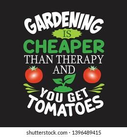 Gardening Quote. Gardening is Cheaper than therapy and you get tomatoes