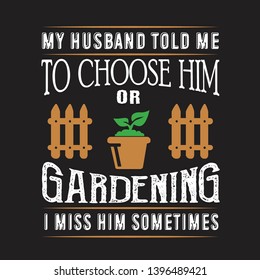 Gardening Quote. My Husband told me to choose him or gardening I miss him sometimes