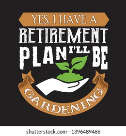 Gardening Quote. Yes, I have retirement Plan I will be gardening