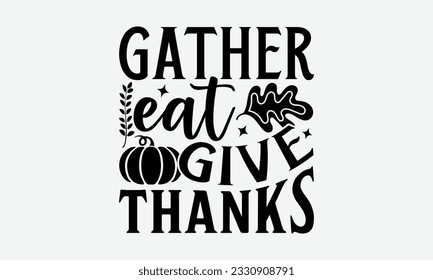 Gather Eat Give Thanks - Thanksgiving T-shirt Design Template, Happy Turkey Day SVG Quotes, Hand Drawn Lettering Phrase Isolated On White Background. svg