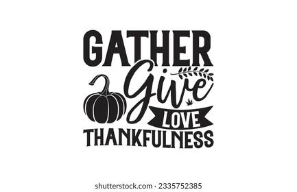  Gather give love thankfulness -  Lettering design for greeting banners, Mouse Pads, Prints, Cards and Posters, Mugs, Notebooks, Floor Pillows and T-shirt prints design.
