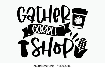 Gather gobble shop - Thanksgiving t-shirt design, Hand drawn lettering phrase, Calligraphy graphic design, SVG Files for Cutting Cricut and Silhouette