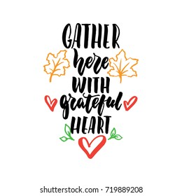 Gather here with grateful heart - Thanksgiving hand drawn lettering quote isolated on the white background. Fun brush ink inscription for photo overlays, greeting card or t-shirt print, poster design