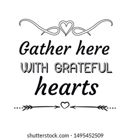 Gather here with grateful hearts. Calligraphy saying for print. Vector Quote 