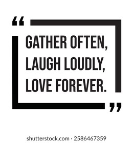 Gather often, laugh loudly, love forever, family rules, inspirational design quote, motivational quotes, typography illustration lettering quotes