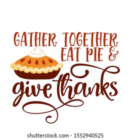 Gather together eat pie and give thanks - Hand drawn vector illustration. Autumn color poster. Good for scrap booking, posters, greeting cards, banners, textiles, gifts, shirts, mugs or other gifts.