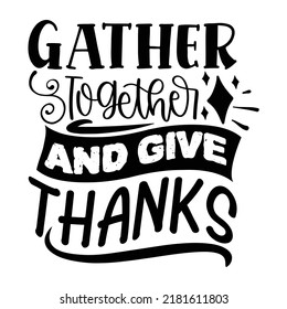 Gather together and give thanks Funny Thanksgiving Shirt print template, Turkey Day typography shirt design, Fall autumn thankful shirt 