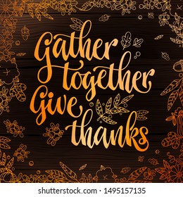 Gather together give thanks - quote. Thanksgiving dinner theme hand drawn lettering phrase. Logo, text design. Pumpkin, leaves, cotton design.  Orange text on dark wood background. 