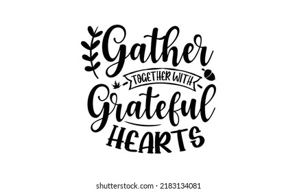 Gather together with grateful hearts- Thanksgiving t-shirt design, SVG Files for Cutting, Handmade calligraphy vector illustration, Calligraphy graphic design, Funny Quote EPS