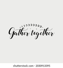 gather together lettering, thanksgiving quotes for sign, greeting card, t shirt and much more
