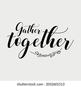 gather together lettering, thanksgiving quotes for sign, greeting card, t shirt and much more