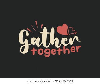 Gather together t shirt design, Thanksgiving lettering vector for t-shirts, posters, cards, invitations, stickers, banners, advertisement and other uses