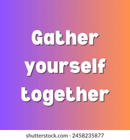 Gather yourself together Inspirational and motivational quotes, typography, fashion, art, designs: for prints, posters, cards, t shirt, coffee mug hoodies etc.