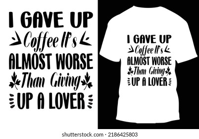 i gave up coffee it’s almost worse than giving  up a lover typograpy t shirt design