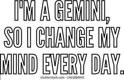 I am a Gemini so I change my mind every day