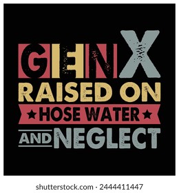 Gen X Raised On Hose Water And Neglect, Humor Generation X T-Shirt, Colorful Graphic T-Shirt Design.