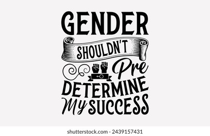 Gender Shouldn't Pre Determine My Success- Women's empowerment t- shirt design, Hand drawn lettering phrase for Cutting Machine, Silhouette Cameo, Cricut, eps, Files for Cutting Vector illustration Te