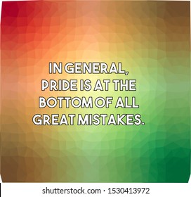 In general pride is at the bottom of all great mistakes