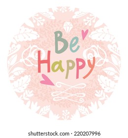Gentle greeting card of floral frame and cute hand drawn  Letters "Be happy".