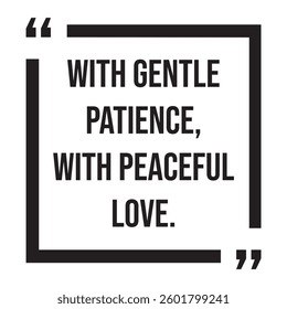 with gentle patience, with peaceful love, inspirational design quote, motivational quotes, typography illustration lettering quotes