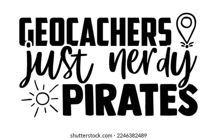 Geocachers Just Nerdy Pirates - Geocaching T-shirt Design, EPS and SVG Files for Cutting, bag, cups, card, Vector illustration with hand-drawn lettering quotes about Geocaching. Cool phrases for print