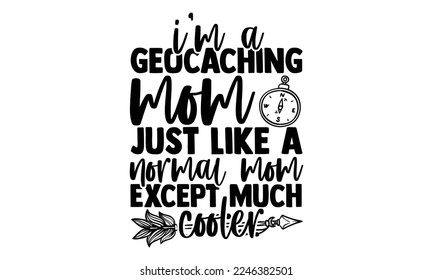 I’m A Geocaching Mom Just Like A Normal Mom Except Much Cooler - Vector illustration with Geocaching phrase Design. Hand drawn Lettering for poster, t-shirt, card, invitation, sticker. svg for Cutting