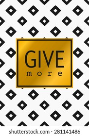 Geometric pattern in black and white with text "Give More" in golden frame. Inspirational quote poster, greeting card, apparel design.