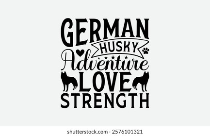 German Husky Adventure Love Strength - Siberian Husky Dog T - Shirt Design, Isolated On White Background, Illustration For Prints And Bags, Posters, Cards, Calligraphy Graphic Design. EPS 10