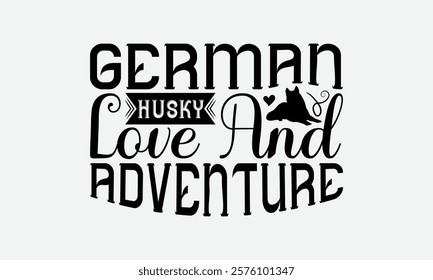 German Husky Love And Adventure - Siberian Husky Dog T - Shirt Design, Hand Drawn Vintage With Lettering Decoration Elements, Silhouette Cameo, Cricut, Files For Cutting, Isolated On White Background.