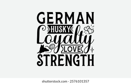 German Husky Loyalty Love Strength - Siberian Husky Dog T - Shirt Design, Hand Drawn Lettering Phrase White Background, This Illustration Can Be Used As Print And Bags, Stationary Or A Poster. EPS 10