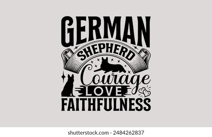 German Shepherd Courage Love Faithfulness - German Shepherd Dog t - shirt design, Hand drawn lettering phrase white background, This illustration can used as print and bags, stationary or a poster.