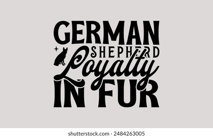 German Shepherd Loyalty in Fur - German Shepherd Dog t - shirt design, Hand drawn vintage lettering, illustration for prints on bags, posters Vector template. EPS 10