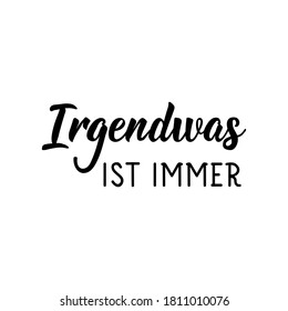 German text: Something is always. Lettering. Vector illustration. Element for flyers banner and posters. Modern calligraphy. Irgendwas ist immer. 