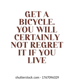 Get a bicycle. You will certainly not regret it if you live. Beautiful inspirational or motivational cycling quote.