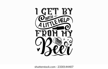 I get by with a little help from my beer - Beer T-shirt Design Template, Logo Design, Sign Making, Card Making, Scrapbooking, Vinyl Decals and Many More.