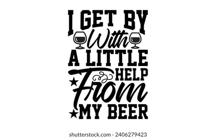 I Get By With A Little Help From My Beer- Beer t- shirt design, Handmade calligraphy vector illustration for Cutting Machine, Silhouette Cameo, Cricut, Vector illustration Template. svg