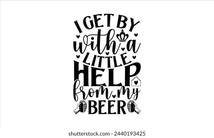 I get by with a little help from my beer - Beer T-Shirt Design, Brew, Hand Drawn Lettering Phrase, For Cards Posters And Banners, Template. 
