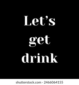 Let’s get drink  Inspirational and motivational quotes, typography, fashion, art, designs: for prints, posters, cards, t shirt, coffee mug hoodies etc.