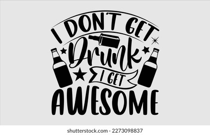 I don’t get drunk I get awesome- Alcohol SVG T Shirt design, Hand drawn lettering phrase, Girl Beer Design,  Illustration for prints on svg and bags, posters, cards