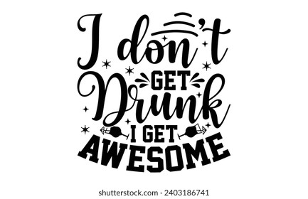 I Don’t Get Drunk I Get Awesome- Alcohol t- shirt design, Hand drawn vintage hand lettering Illustration for prints on bags, posters, cards, eps, Files for Cutting Template.