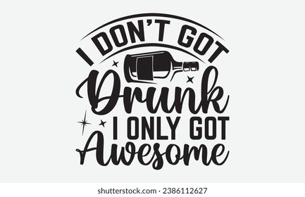 I Don’t Get Drunk I Get Awesome -Alcohol T-Shirt Design, Modern Calligraphy Hand Drawn Vintage Illustration With Hand-Lettering And Decoration Elements.