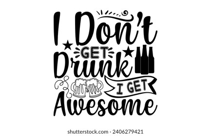 I Don’t Get Drunk I Get Awesome- Beer t- shirt design, Handmade calligraphy vector illustration for Cutting Machine, Silhouette Cameo, Cricut, Vector illustration Template.